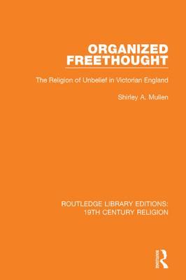 Full Download Organized Freethought: The Religion of Unbelief in Victorian England - Shirley Annette Mullen | ePub