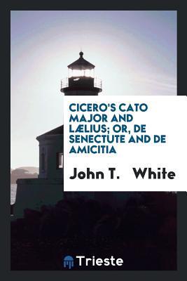 Read Cicero's Cato Major and L�lius; Or, de Senectute and de Amicitia, with Notes by J.T. White - John Tahourdin White file in PDF