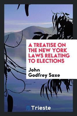 Full Download A Treatise on the New York Laws Relating to Elections - John Godfrey Saxe | PDF