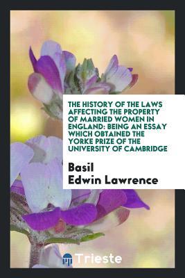 Download The History of the Laws Affecting the Property of Married Women in England: Being an Essay Which Obtained the Yorke Prize of the University of Cambridge - Basil Edwin Lawrence file in ePub