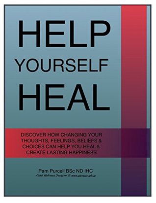 Download Help Yourself Heal: Discover How Changing Your Thoughts, Feelings, Beliefs & Choices Can Help Your Heal & Create Lasting Happiness - Pam Purcell file in PDF