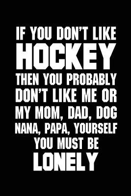 Read Online If You Don't Like Hockey the You Probably Don't Like Me or My Mom, Dad, Dog,: Nana, Papa, Yourself You Must Be Lonely, Journals for Teens, 6 X 9, 108 Lined Pages (Diary, Notebook, Journal) -  | ePub