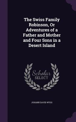Download The Swiss Family Robinson, or Adventures of a Father and Mother and Four Sons in a Desert Island - Johann David Wyss file in PDF