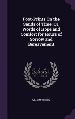 Download Foot-Prints on the Sands of Time; Or, Words of Hope and Comfort for Hours of Sorrow and Bereavement - William Thoseby file in PDF