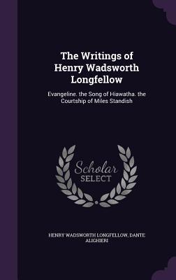 Full Download The Writings of Henry Wadsworth Longfellow: Evangeline. the Song of Hiawatha. the Courtship of Miles Standish - Henry Wadsworth Longfellow | ePub