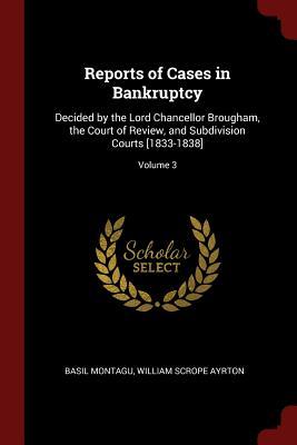 Read Online Reports of Cases in Bankruptcy: Decided by the Lord Chancellor Brougham, the Court of Review, and Subdivision Courts [1833-1838]; Volume 3 - Basil Montagu file in ePub
