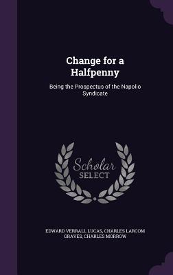 Download Change for a Halfpenny: Being the Prospectus of the Napolio Syndicate - Edward Verrall Lucas | ePub