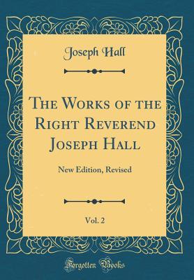 Full Download The Works of the Right Reverend Joseph Hall, Vol. 2: New Edition, Revised (Classic Reprint) - Hall file in PDF