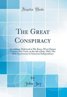 Download The Great Conspiracy: An Address Delivered at Mt, Kisco, West Chester County, New York, on the 4th of July, 1861; The 86th Anniversary of American Independence (Classic Reprint) - John Jay file in PDF