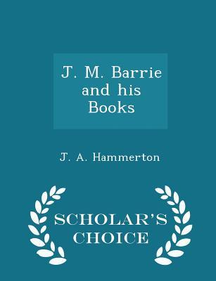 Read J. M. Barrie and His Books - Scholar's Choice Edition - John Alexander Hammerton | ePub