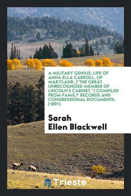 Read A Military Genius; Life of Anna Ella Carroll, of Maryland, (the Great Unrecognized Member of Lincoln's Cabinet.) Compiled from Family Records and Congressional Documents. [1891] - Sarah Ellen Blackwell | PDF