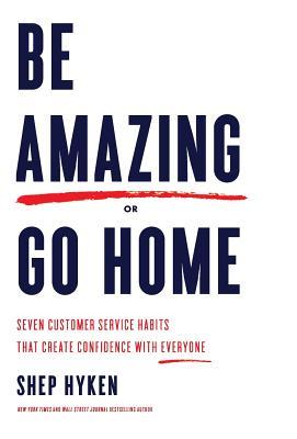Read Be Amazing or Go Home: Seven Customer Service Habits That Create Confidence with Everyone - Shep Hyken file in PDF