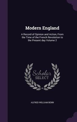 Full Download Modern England: A Record of Opinion and Action, from the Time of the French Revolution to the Present Day Volume 2 - Alfred William Benn file in ePub