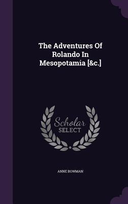 Read Online The Adventures of Rolando in Mesopotamia [&C.] - Anne Bowman file in PDF