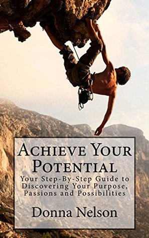 Full Download Achieve Your Potential: Your Step-By-Step Guide To Discovering Your Purpose, Passions and Possibilities - Donna Nelson | PDF