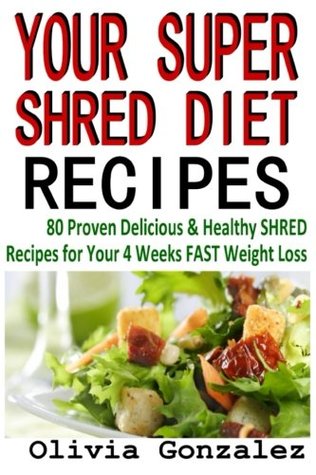 Read Your Super Shred Diet Recipes: (80 Proven Delicious & Healthy Shred Recipes for Your 4 Weeks FAST Weight Loss) - Olivia Gonzalez | PDF