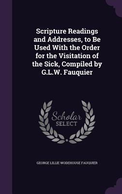 Full Download Scripture Readings and Addresses, to Be Used with the Order for the Visitation of the Sick, Compiled by G.L.W. Fauquier - George Lillie Wodehouse Fauquier | ePub
