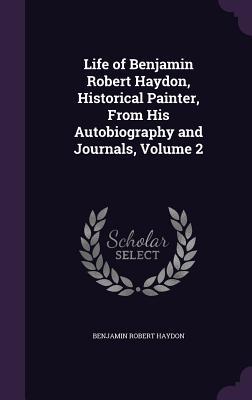 Read Life of Benjamin Robert Haydon, Historical Painter, from His Autobiography and Journals, Volume 2 - Benjamin Robert Haydon | ePub