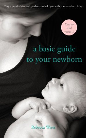 Download A basic guide to your newborn: Easy to read advice and guidance to help you with your newborn baby - Rebecca Wren | PDF
