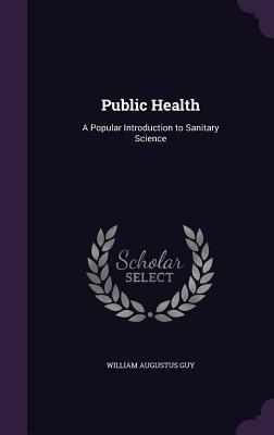 Read Online Public Health: A Popular Introduction to Sanitary Science - William Augustus Guy file in ePub