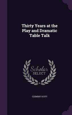 Read Thirty Years at the Play and Dramatic Table Talk - Clement Scott | ePub