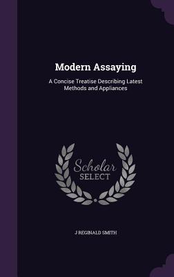 Read Modern Assaying: A Concise Treatise Describing Latest Methods and Appliances - J. Reginald Smith file in PDF