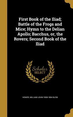 Read Online First Book of the Iliad; Battle of the Frogs and Mice; Hymn to the Delian Apollo; Bacchus, Or, the Rovers; Second Book of the Iliad - William John 1808-1894 Blew file in ePub
