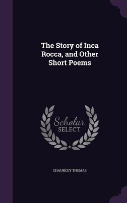 Full Download The Story of Inca Rocca, and Other Short Poems - Chauncey Thomas | PDF