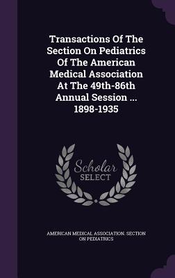 Read Online Transactions of the Section on Pediatrics of the American Medical Association at the 49th-86th Annual Session  1898-1935 - American Medical Association Section on file in ePub