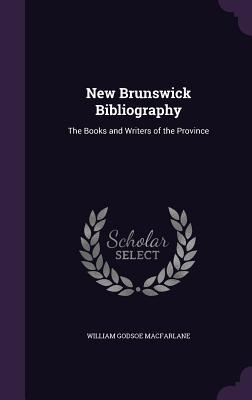 Read Online New Brunswick Bibliography: The Books and Writers of the Province - William Godsoe MacFarlane file in ePub