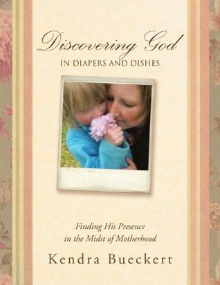 Download Discovering God in Diapers and Dishes: Finding His Presence in the Midst of Motherhood - Kendra Bueckert file in PDF