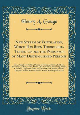 Download New System of Ventilation, Which Has Been Thoroughly Tested Under the Patronage of Many Distinguished Persons: Being Adapted to Parlors, Dining, and Sleeping Rooms, Kitchens, Basements, Cellars, Vaults, Water-Closets, Stables, Preserving-Rooms, Churches - Henry A. Gouge file in PDF