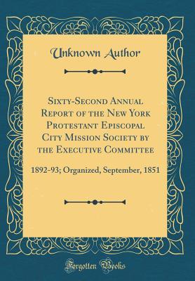 Read Sixty-Second Annual Report of the New York Protestant Episcopal City Mission Society by the Executive Committee: 1892-93; Organized, September, 1851 (Classic Reprint) - Unknown file in PDF