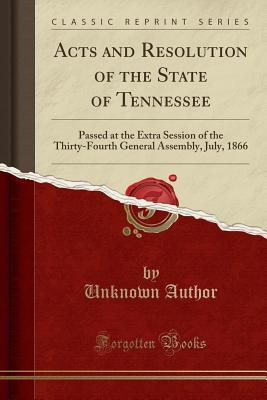 Full Download Acts and Resolution of the State of Tennessee: Passed at the Extra Session of the Thirty-Fourth General Assembly, July, 1866 (Classic Reprint) - Unknown | ePub