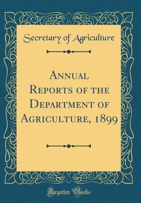 Read Online Annual Reports of the Department of Agriculture, 1899 (Classic Reprint) - Secretary of Agriculture file in ePub
