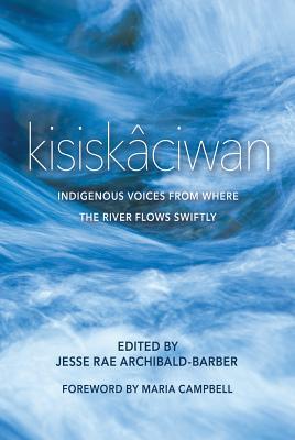 Full Download Kisiskâciwan: Indigenous Voices from Where the River Flows Swiftly - Jesse Rae Archibald-Barber file in PDF