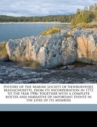 Read History of the Marine Society of Newburyport, Massachusetts, from Its Incorporation in 1772 to the Year 1906: Together with a Complete Roster and Narrative of Important Events in the Lives of Its Members - William H Bayley file in ePub