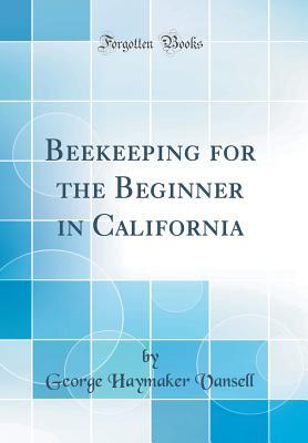 Read Online Beekeeping for the Beginner in California (Classic Reprint) - George Haymaker Vansell file in PDF