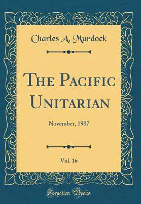 Read Online The Pacific Unitarian, Vol. 16: November, 1907 (Classic Reprint) - Charles A. Murdock file in ePub