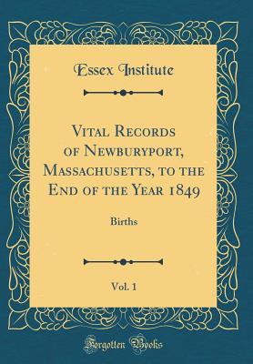 Full Download Vital Records of Newburyport, Massachusetts, to the End of the Year 1849, Vol. 1: Births (Classic Reprint) - Essex Institute | PDF