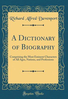 Read A Dictionary of Biography: Comprising the Most Eminent Characters of All Ages, Nations, and Professions (Classic Reprint) - Richard Alfred Davenport file in ePub
