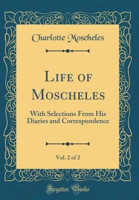 Download Life of Moscheles, Vol. 2 of 2: With Selections from His Diaries and Correspondence (Classic Reprint) - Charlotte Moscheles | ePub
