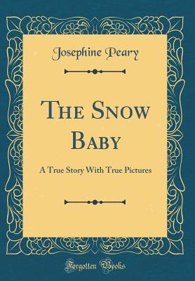 Download The Snow Baby: A True Story with True Pictures (Classic Reprint) - Josephine Diebitsch Peary | ePub