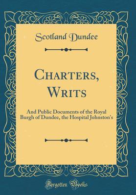 Read Charters, Writs: And Public Documents of the Royal Burgh of Dundee, the Hospital Johnston's (Classic Reprint) - Scotland Dundee file in ePub