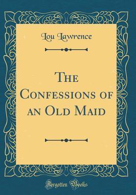 Download The Confessions of an Old Maid (Classic Reprint) - Lou Lawrence file in PDF