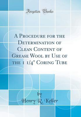 Download A Procedure for the Determination of Clean Content of Grease Wool by Use of the 1 1/4 Coring Tube (Classic Reprint) - Henry R Keller | PDF