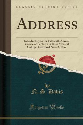 Read Online Address: Introductory to the Fifteenth Annual Course of Lectures in Rush Medical College; Delivered Nov. 2, 1857 (Classic Reprint) - N S Davis | PDF