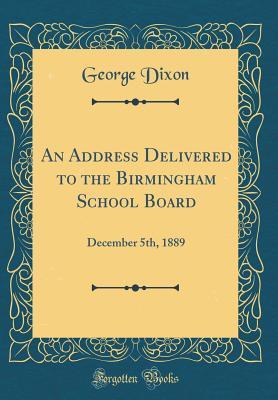 Full Download An Address Delivered to the Birmingham School Board: December 5th, 1889 (Classic Reprint) - George Dixon file in ePub