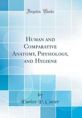 Read Online Human and Comparative Anatomy, Physiology, and Hygiene (Classic Reprint) - Eunice P. Cutter | PDF