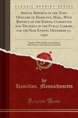 Read Annual Reports of the Town Officers of Hamilton, Mass., with Reports of the School Committee and Trustees of the Public Library for the Year Ending December 31, 1920: Together with the Recommendations of the Finance and Advisory Committee - Hamilton Massachusetts | ePub